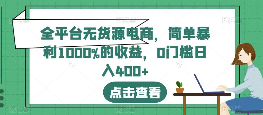 全平台无货源电商，简单暴利1000%的收益，0门槛日入400+【揭秘】即刻搞钱-网创项目资源站-副业项目-创业项目-搞钱项目即刻搞钱