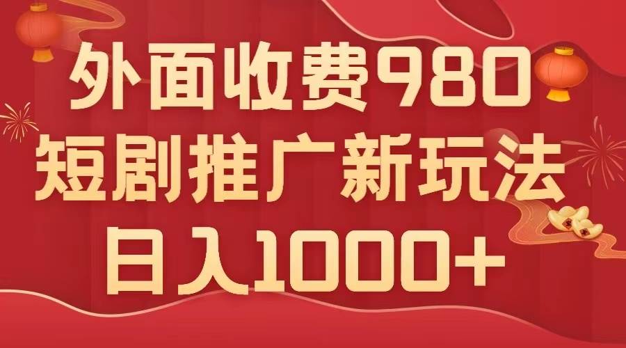 外面收费980，短剧推广最新搬运玩法，几分钟一个作品，日入1000+即刻搞钱-网创项目资源站-副业项目-创业项目-搞钱项目即刻搞钱
