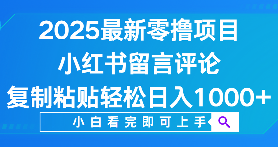 小红书留言评论，2025最新零撸项目，复制粘贴即可赚钱，轻松日入1000+即刻搞钱-网创项目资源站-副业项目-创业项目-搞钱项目即刻搞钱