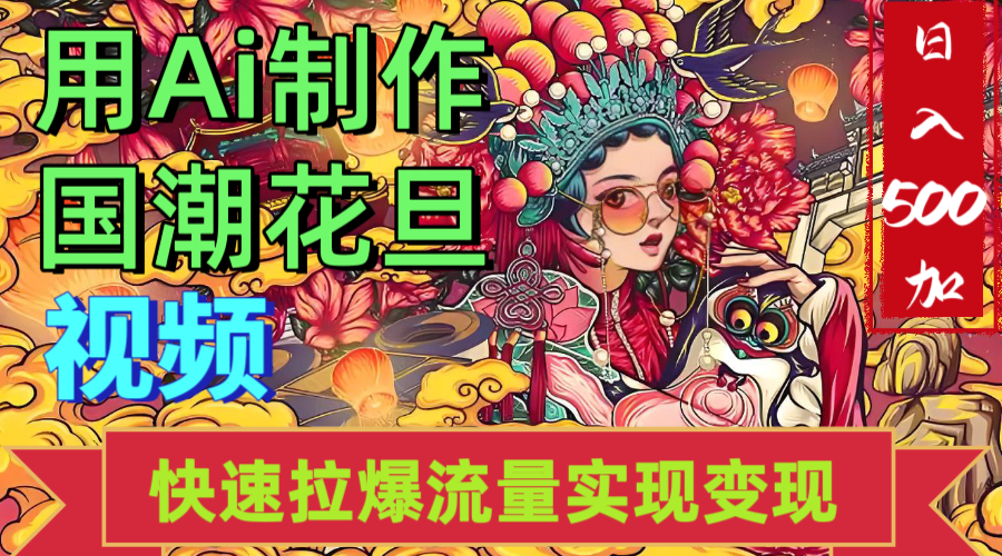 2025年七月劲爆Ai制作国潮花旦视频快速拉爆流量起号多方向变现（快速达到日入500+）即刻搞钱-网创项目资源站-副业项目-创业项目-搞钱项目即刻搞钱