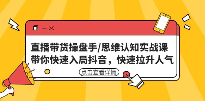 直播带货操盘手/思维认知实战课：带你快速入局抖音，快速拉升人气即刻搞钱-网创项目资源站-副业项目-创业项目-搞钱项目即刻搞钱