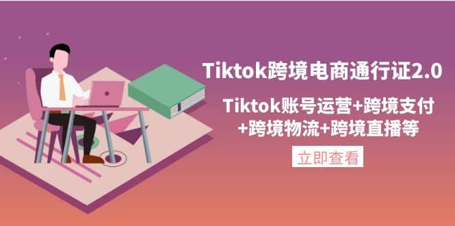 Tiktok跨境电商通行证2.0，Tiktok账号运营+跨境支付+跨境物流+跨境直播等即刻搞钱-网创项目资源站-副业项目-创业项目-搞钱项目即刻搞钱