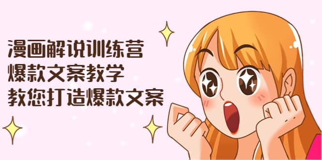 漫画解说训练营：爆款文案教学，教您打造爆款文案（文案课+剪辑课）即刻搞钱-网创项目资源站-副业项目-创业项目-搞钱项目即刻搞钱