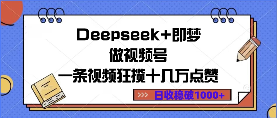 Deepseek+即梦做视频号，一条视频狂揽十几万点赞，日收稳破1000+即刻搞钱-网创项目资源站-副业项目-创业项目-搞钱项目即刻搞钱