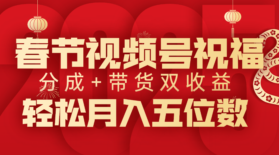 春节视频号祝福项目，分成+带货，双收益，轻松月入五位数即刻搞钱-网创项目资源站-副业项目-创业项目-搞钱项目即刻搞钱