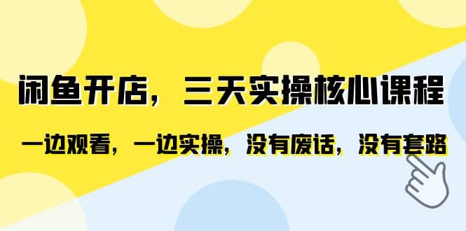 闲鱼开店，三天实操核心课程，一边观看，一边实操，没有废话，没有套路即刻搞钱-网创项目资源站-副业项目-创业项目-搞钱项目即刻搞钱