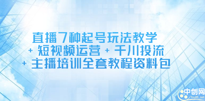 直播7种起号玩法教学+短视频运营+千川投流+主播培训全套教程资料包即刻搞钱-网创项目资源站-副业项目-创业项目-搞钱项目即刻搞钱