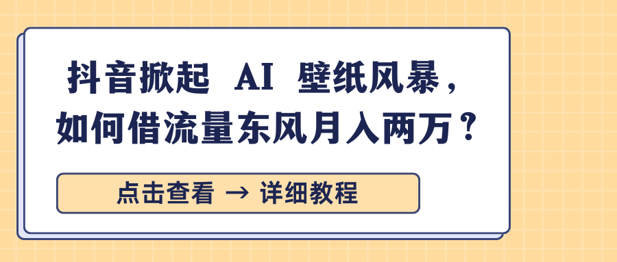 抖音掀起 AI 壁纸风暴，如何借流量东风月入两万？即刻搞钱-网创项目资源站-副业项目-创业项目-搞钱项目即刻搞钱
