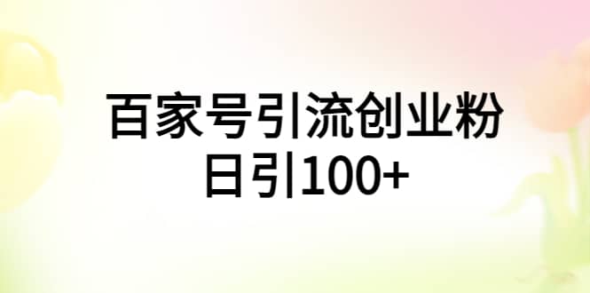 百家号引流创业粉日引100+有手机电脑就可以操作即刻搞钱-网创项目资源站-副业项目-创业项目-搞钱项目即刻搞钱