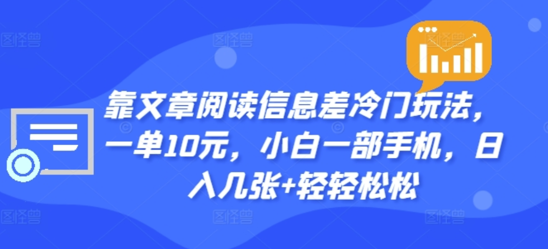靠文章阅读信息差冷门玩法，一单十元，轻松做到日入2000+即刻搞钱-网创项目资源站-副业项目-创业项目-搞钱项目即刻搞钱