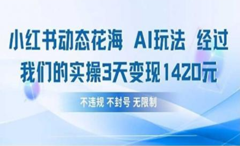 小红书动态花海AI玩法 我们实操3天变现1420即刻搞钱-网创项目资源站-副业项目-创业项目-搞钱项目即刻搞钱