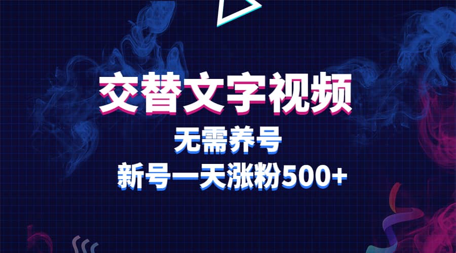 交替文字视频，无需养号，新号一天涨粉500+即刻搞钱-网创项目资源站-副业项目-创业项目-搞钱项目即刻搞钱
