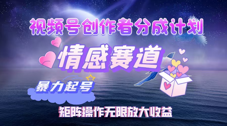 视频号创作者分成计划之情感赛道,暴力起号,实现月睡后收入3w+矩阵操作无限放大收益即刻搞钱-网创项目资源站-副业项目-创业项目-搞钱项目即刻搞钱
