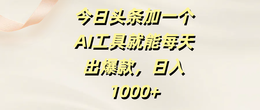 今日头条加一个AI工具就能每天出爆款，日入1000+即刻搞钱-网创项目资源站-副业项目-创业项目-搞钱项目即刻搞钱
