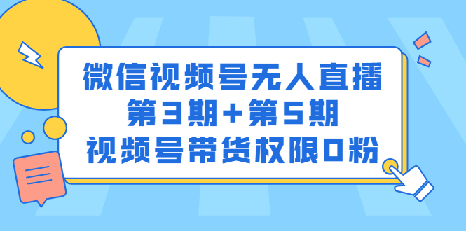 微信视频号无人直播第3期+第5期，视频号带货权限0粉价值1180元即刻搞钱-网创项目资源站-副业项目-创业项目-搞钱项目即刻搞钱