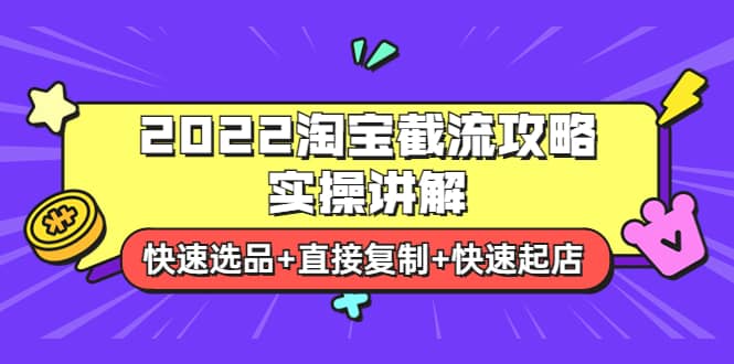 2022淘宝截流攻略实操讲解：快速选品+直接复制+快速起店即刻搞钱-网创项目资源站-副业项目-创业项目-搞钱项目即刻搞钱
