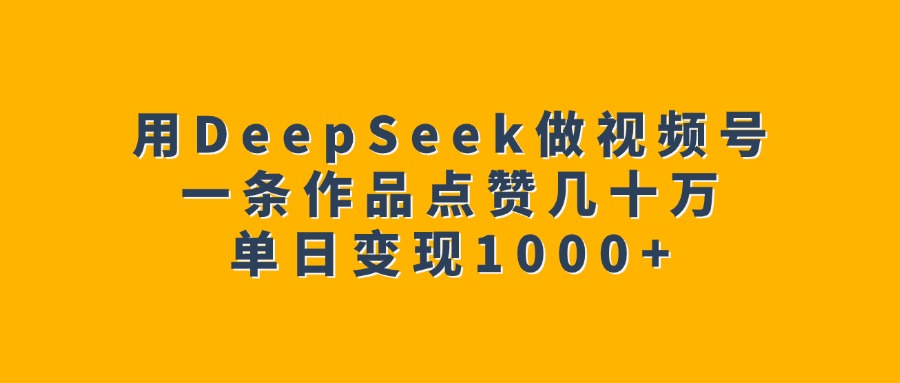 用DeepSeek做视频号，一条作品点赞几十万，单日变现1000+即刻搞钱-网创项目资源站-副业项目-创业项目-搞钱项目即刻搞钱