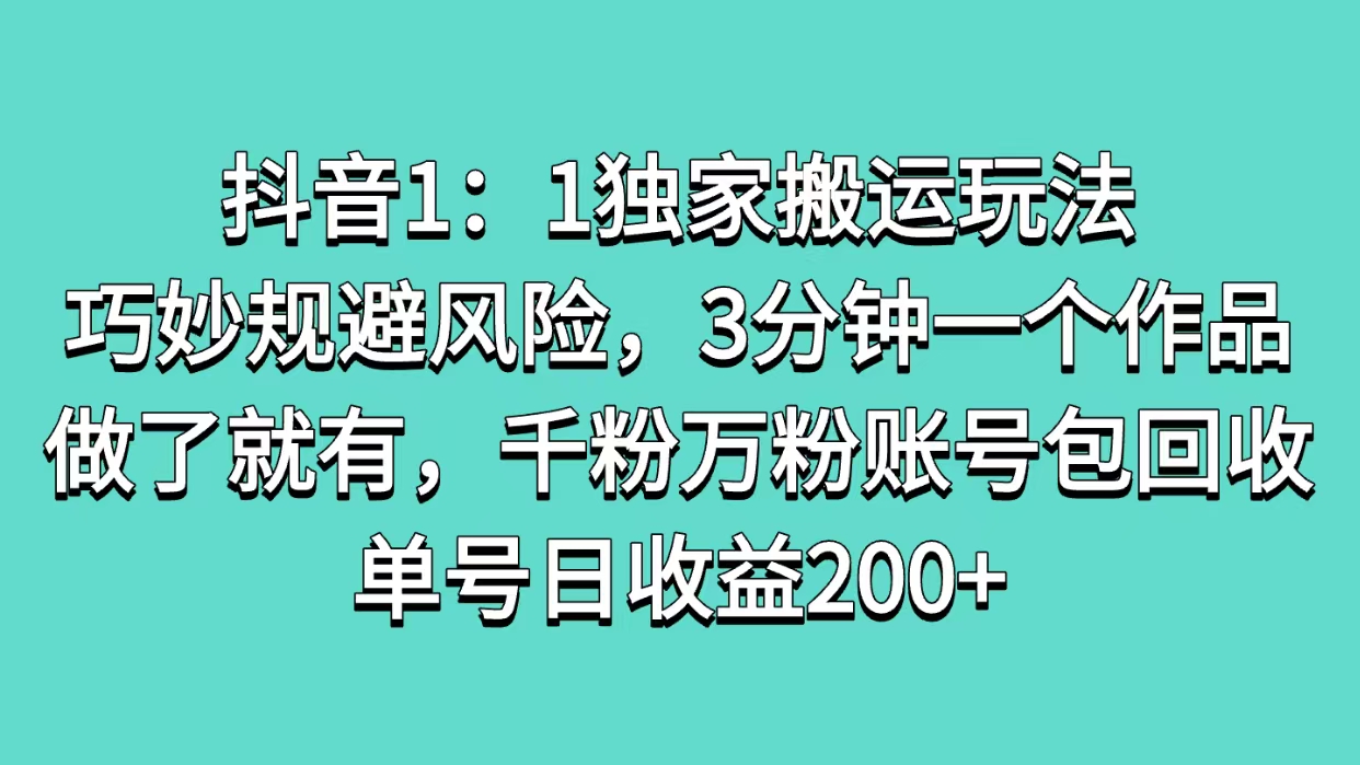 抖音1：1独家搬运玩法，巧妙规避风险，3分钟一个作品，做了就有，千粉万粉账号包回收，单号日收益200+即刻搞钱-网创项目资源站-副业项目-创业项目-搞钱项目即刻搞钱