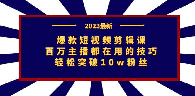 爆款短视频剪辑课：百万主播都在用的技巧，轻松突破10w粉丝即刻搞钱-网创项目资源站-副业项目-创业项目-搞钱项目即刻搞钱