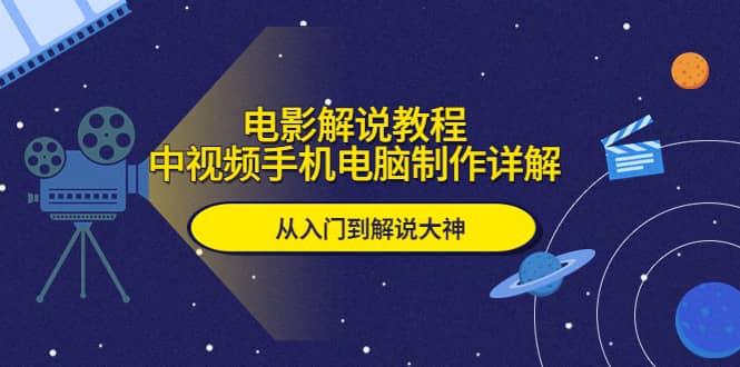 电影解说教程，中视频手机电脑制作详解，从入门到解说大神即刻搞钱-网创项目资源站-副业项目-创业项目-搞钱项目即刻搞钱