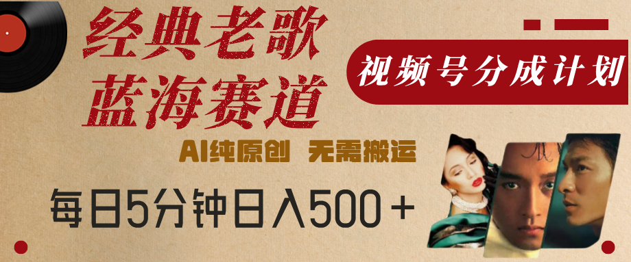 最新经典老歌赛道，视频号分成计划，收益拿到手软，AI纯原创，无需搬运，每天5分钟，单号日入500+即刻搞钱-网创项目资源站-副业项目-创业项目-搞钱项目即刻搞钱