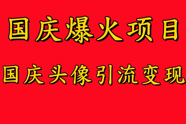 国庆爆火风口项目——国庆头像引流变现，零门槛高收益，小白也能起飞即刻搞钱-网创项目资源站-副业项目-创业项目-搞钱项目即刻搞钱