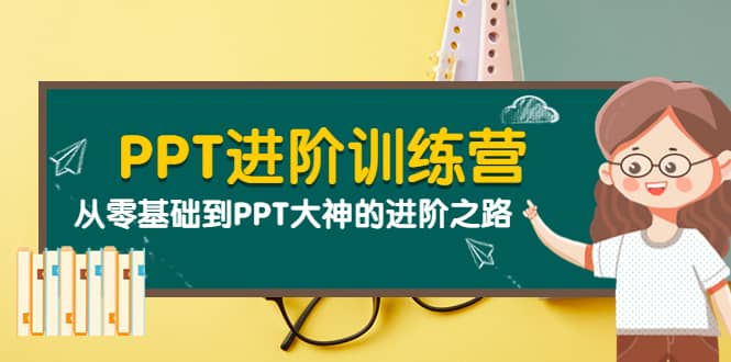 PPT进阶训练营（第二期）：从零基础到PPT大神的进阶之路（40节课）即刻搞钱-网创项目资源站-副业项目-创业项目-搞钱项目即刻搞钱