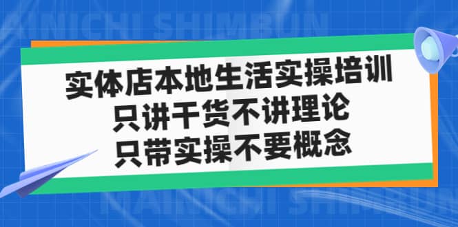 实体店本地生活实操培训，只讲干货不讲理论，只带实操不要概念（12节课）即刻搞钱-网创项目资源站-副业项目-创业项目-搞钱项目即刻搞钱