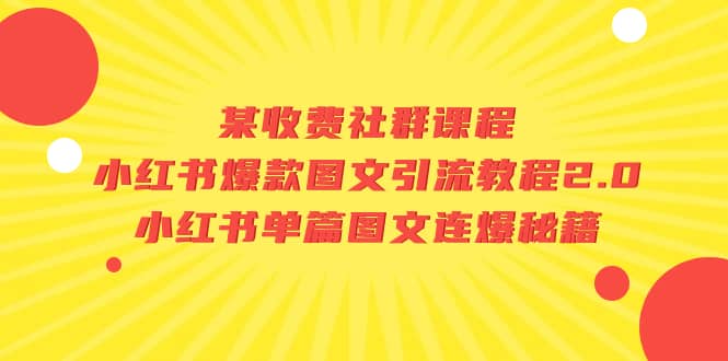某收费社群课程：小红书爆款图文引流教程2.0+小红书单篇图文连爆秘籍即刻搞钱-网创项目资源站-副业项目-创业项目-搞钱项目即刻搞钱