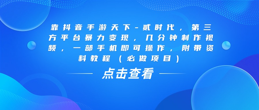 靠抖音手游天下-贰时代，几分钟制作视频，第三方平台暴力变现，一部手机即可操作，附带资料教程（必做项目）即刻搞钱-网创项目资源站-副业项目-创业项目-搞钱项目即刻搞钱