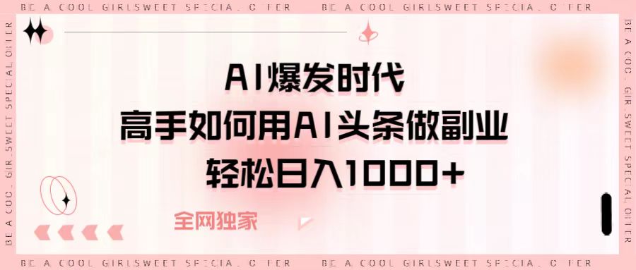 AI爆发时代，高手如何用AI头条做副业，轻松日入1000+即刻搞钱-网创项目资源站-副业项目-创业项目-搞钱项目即刻搞钱
