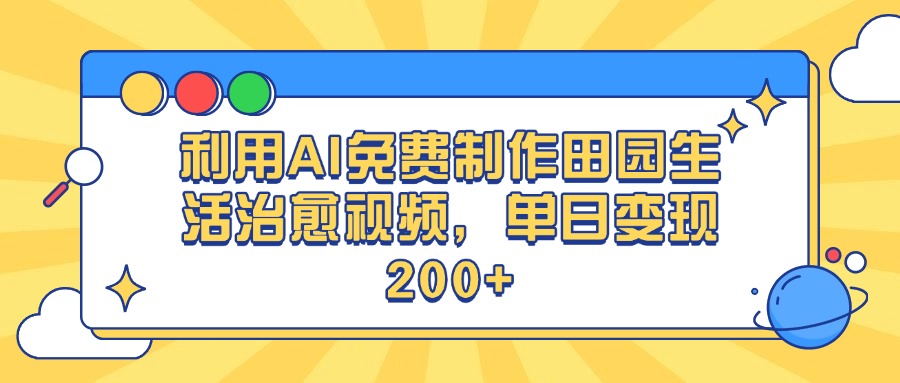利用AI免费制作田园生活治愈视频，单日变现200+即刻搞钱-网创项目资源站-副业项目-创业项目-搞钱项目即刻搞钱