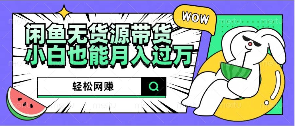 闲鱼无货源带货：轻松网赚，小白也能月入过万的秘密武器即刻搞钱-网创项目资源站-副业项目-创业项目-搞钱项目即刻搞钱