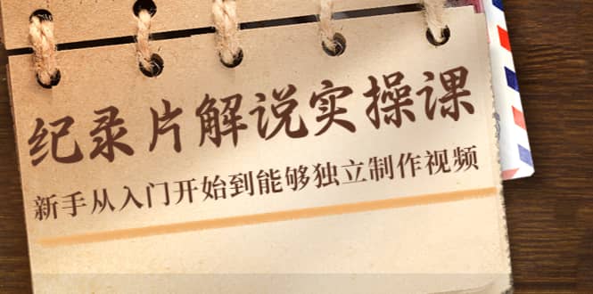 纪录片解说实操课，新手从入门开始到能够独立制作视频（22节课）即刻搞钱-网创项目资源站-副业项目-创业项目-搞钱项目即刻搞钱