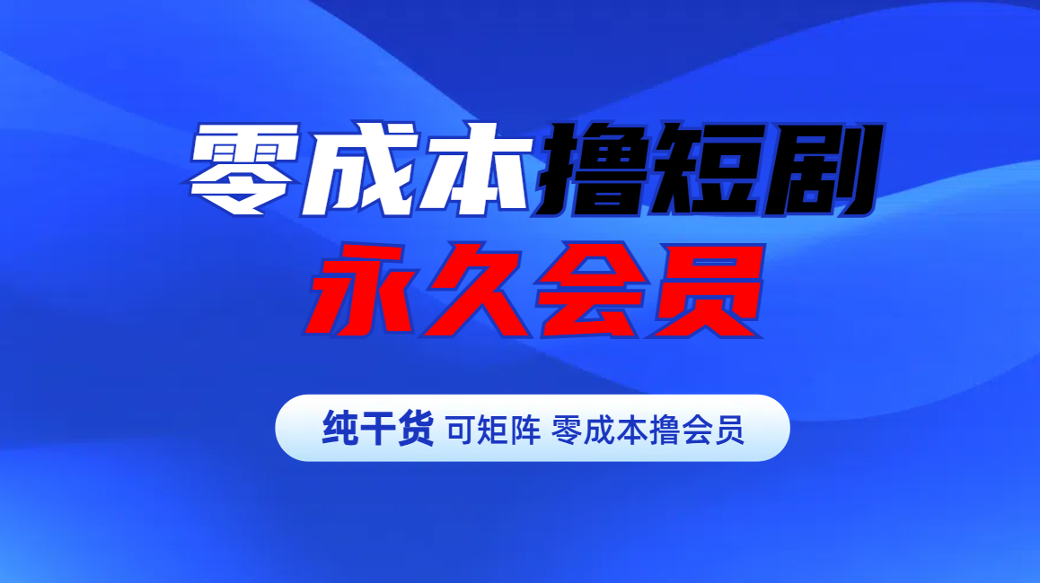 零成本撸短剧平台永久会员即刻搞钱-网创项目资源站-副业项目-创业项目-搞钱项目即刻搞钱