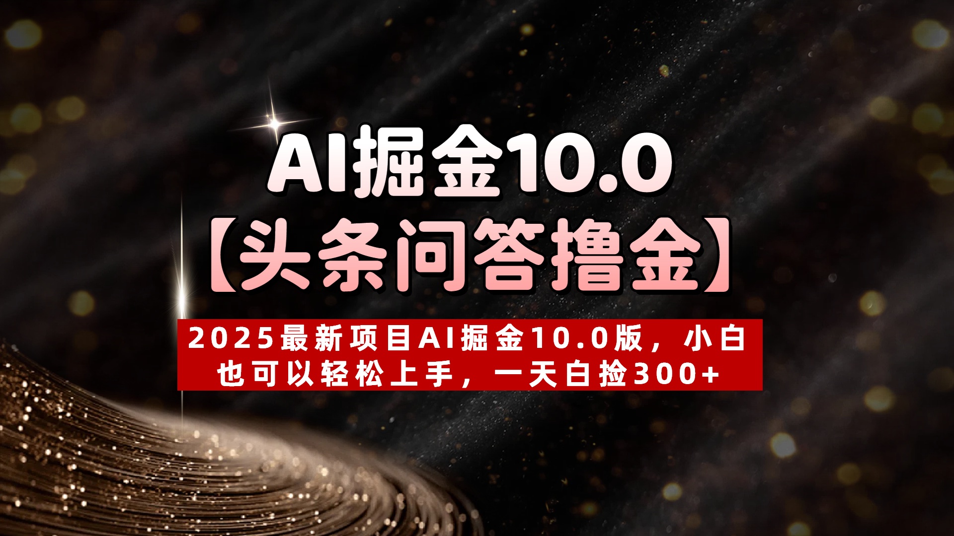 AI掘金10.0【头条问答撸金】2025最新项目AI掘金10.0版，小白也可以轻松上手，一天白捡300+即刻搞钱-网创项目资源站-副业项目-创业项目-搞钱项目即刻搞钱