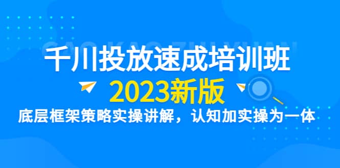 千川投放速成培训班【2023新版】底层框架策略实操讲解，认知加实操为一体即刻搞钱-网创项目资源站-副业项目-创业项目-搞钱项目即刻搞钱