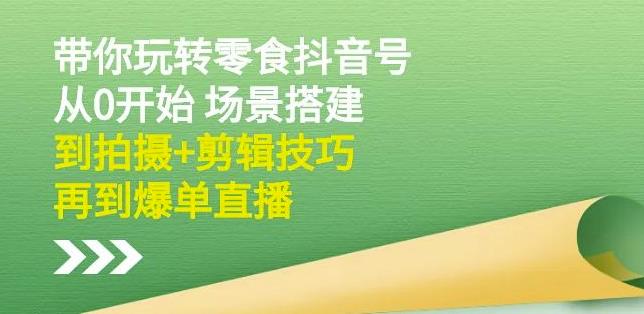 隋校长带你玩转抖音零食号：从0开始场景搭建，到拍摄+剪辑技巧，再到爆单直播即刻搞钱-网创项目资源站-副业项目-创业项目-搞钱项目即刻搞钱