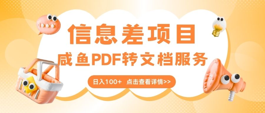 最新信息差项目，咸鱼PDF转文档服务，日入100+即刻搞钱-网创项目资源站-副业项目-创业项目-搞钱项目即刻搞钱