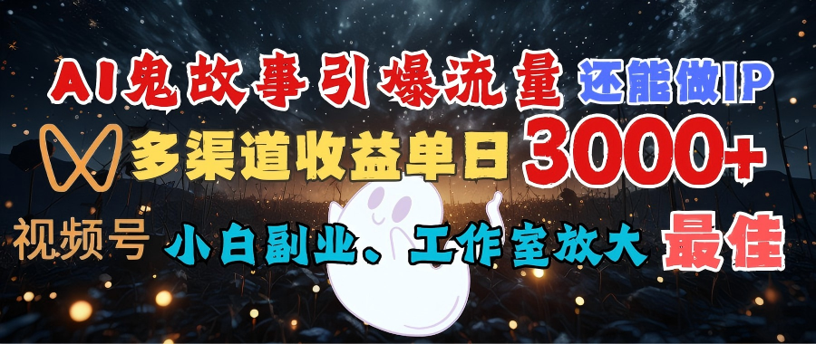 AI鬼故事引爆流量 还能做IP，视频号多渠道收益单日3000+，小白副业、工作室放大的最佳选择即刻搞钱-网创项目资源站-副业项目-创业项目-搞钱项目即刻搞钱