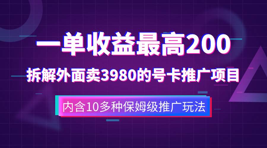 一单收益200+拆解外面卖3980手机号卡推广项目（内含10多种保姆级推广玩法）即刻搞钱-网创项目资源站-副业项目-创业项目-搞钱项目即刻搞钱