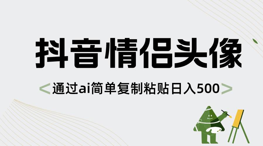 抖音情侣头像，通过ai简单复制粘贴日入500+即刻搞钱-网创项目资源站-副业项目-创业项目-搞钱项目即刻搞钱