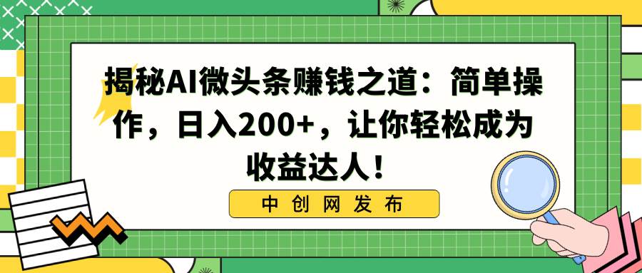 揭秘AI微头条赚钱之道：简单操作，日入200+，让你轻松成为收益达人！即刻搞钱-网创项目资源站-副业项目-创业项目-搞钱项目即刻搞钱