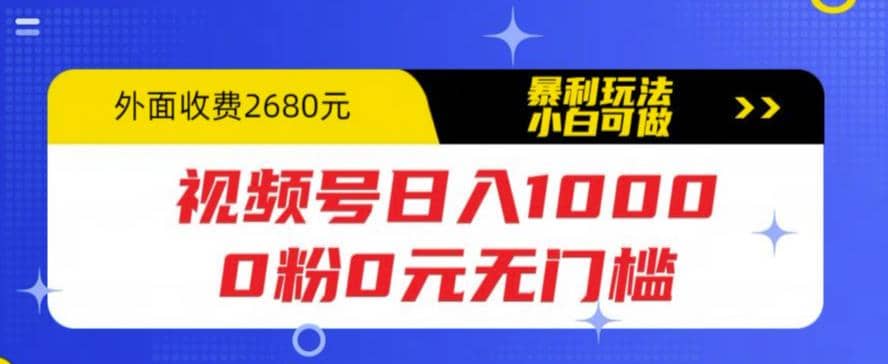 视频号日入1000，0粉0元无门槛，暴利玩法，小白可做，拆解教程即刻搞钱-网创项目资源站-副业项目-创业项目-搞钱项目即刻搞钱
