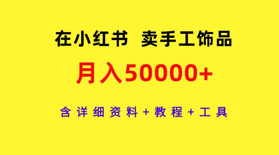 在小红书卖手工饰品，月入50000+，含详细资料+教程+工具即刻搞钱-网创项目资源站-副业项目-创业项目-搞钱项目即刻搞钱