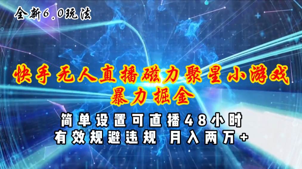 全新6.0快手无人直播，磁力聚星小游戏暴力项目，简单设置，直播48小时…即刻搞钱-网创项目资源站-副业项目-创业项目-搞钱项目即刻搞钱