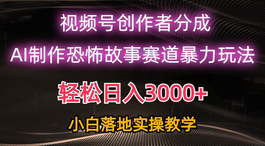 日入3000+，视频号AI恐怖故事赛道暴力玩法，轻松过原创，小白也能轻松上手即刻搞钱-网创项目资源站-副业项目-创业项目-搞钱项目即刻搞钱