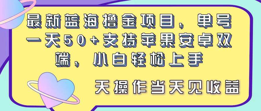 最新蓝海撸金项目，单号一天50+， 支持苹果安卓双端，小白轻松上手 当…即刻搞钱-网创项目资源站-副业项目-创业项目-搞钱项目即刻搞钱