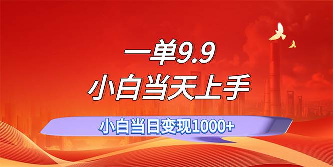 一单9.9，一天轻松上百单，不挑人，小白当天上手，一分钟一条作品即刻搞钱-网创项目资源站-副业项目-创业项目-搞钱项目即刻搞钱