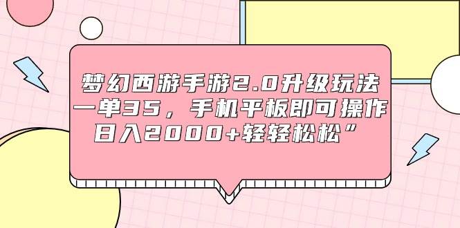 梦幻西游手游2.0升级玩法，一单35，手机平板即可操作，日入2000+轻轻松松”即刻搞钱-网创项目资源站-副业项目-创业项目-搞钱项目即刻搞钱